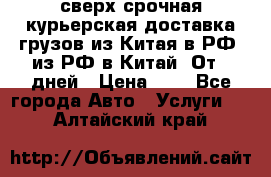 сверх-срочная курьерская доставка грузов из Китая в РФ, из РФ в Китай. От 4 дней › Цена ­ 1 - Все города Авто » Услуги   . Алтайский край